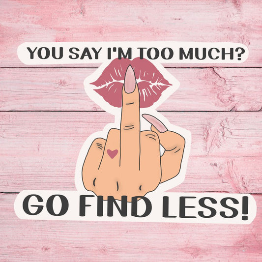 You Say I'm Too Much, Go Find Less Sticker